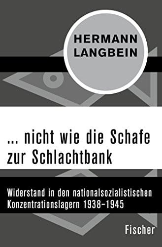 ... nicht wie die Schafe zur Schlachtbank: Widerstand in den nationalsozialistischen Konzentrationslagern 1938-1945