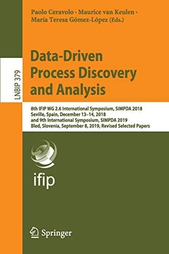 Data-Driven Process Discovery and Analysis: 8th IFIP WG 2.6 International Symposium, SIMPDA 2018, Seville, Spain, December 13–14, 2018, and 9th ... in Business Information Processing )