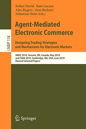 Agent-Mediated Electronic Commerce. Designing Trading Strategies and Mechanisms for Electronic Markets: AMEC 2010, Toronto, ON, Canada, May 10, 2010, ... Notes in Business Information Processing)
