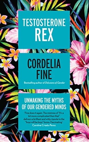 Testosterone Rex: Unmaking the Myths of Our Gendered Minds [Hardcover] [Mar 02, 2017] Cordelia Fine