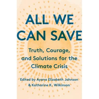 All We Can Save: Truth, Courage, and Solutions for the Climate Crisis