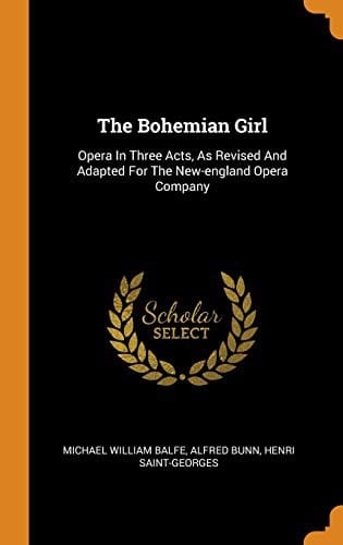 The Bohemian Girl: Opera in Three Acts, as Revised and Adapted for the New-England Opera Company