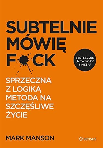 Subtelnie mówie F*ck: Sprzeczna z logika metoda na szczesliwe zycie