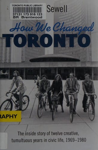 How we changed Toronto: the inside story of twelve creative, tumultuous years in civic life, 1969-1980