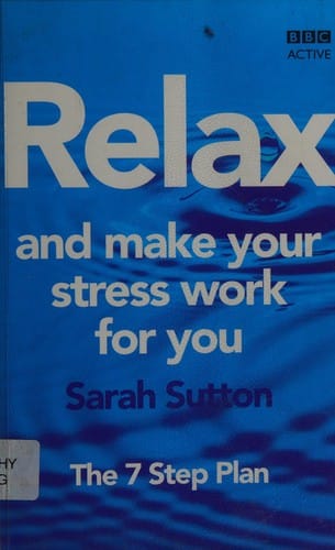 Relax and make your stress work for you: the 7 step plan