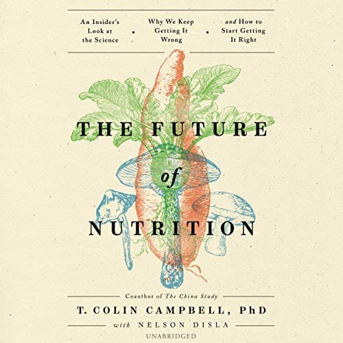 The Future of Nutrition: An Insiders Look at the Science, Why We Keep Getting It Wrong, and How to Start Getting It Right