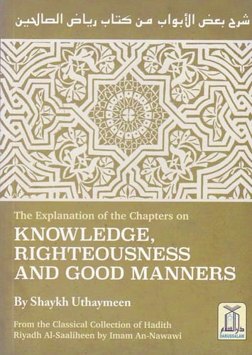 The Explanation of the Chapters on Knowledge, Righteousness And Good Manners: from the classical collection of Hadith Riyaadh As-Saaliheen by An-Nawawi