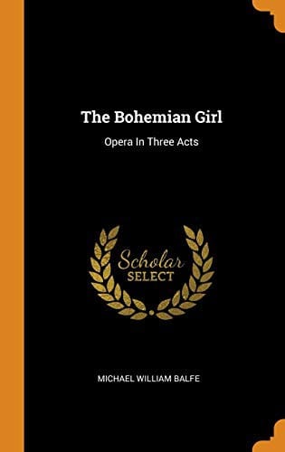 The Bohemian Girl: Opera in Three Acts
