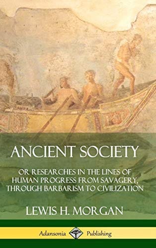 Ancient Society: Or Researches in the Lines of Human Progress from Savagery, Through Barbarism to Civilization