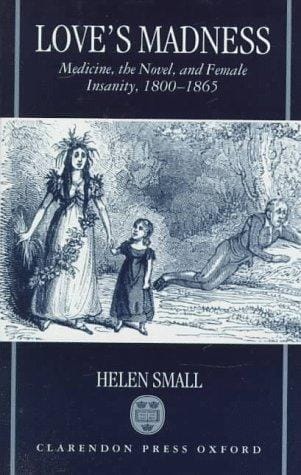 Love's madness: medicine, the novel, and female insanity, 1800-1865