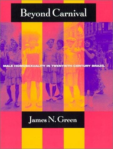 Beyond Carnival: Male Homosexuality in Twentieth-Century Brazil (Worlds of Desire: The Chicago Series on Sexuality, Gender, and Culture)