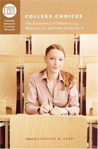 College Choices: The Economics of Where to Go, When to Go, and How to Pay for It (National Bureau of Economic Research Conference Report)