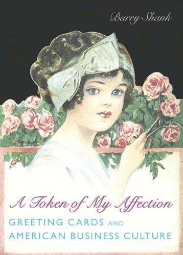 A Token of My Affection: Greeting Cards and American Business Culture (Popular Cultures, Everyday Lives)
