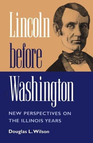 Lincoln before Washington: NEW PERSPECTIVES ON THE ILLINOIS YEARS