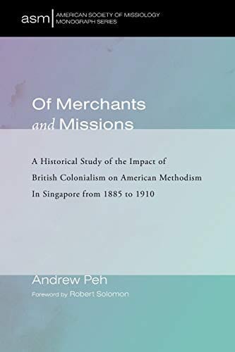 Of Merchants and Missions: A Historical Study of the Impact of British Colonialism on American Methodism In Singapore from 1885 to 1910