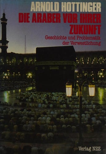 Die Araber vor ihrer Zukunft: Geschichte und Problematik der Verwestlichung