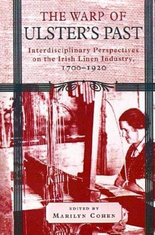 The Warp of Ulster's Past: Interdisciplinary Perspectives on the Irish Linen Industry, 1700-1920