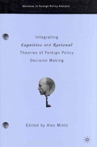 Integrating Cognitive And Rational Theories Of Foreign Policy Decision Making