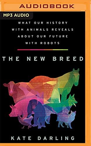 The New Breed: What Our History with Animals Reveals about Our Future with Robots