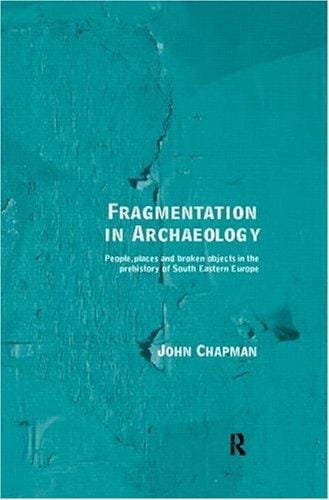 Fragmentation in archaeology: people, places, and broken objects in the prehistory of south eastern Europe