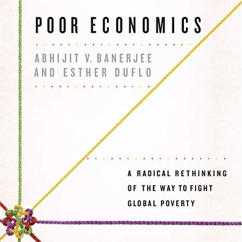 Poor Economics: A Radical Rethinking of the Way to Fight Global Poverty