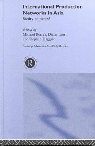 International Production Networks in Asia: Rivalry or Riches (Routledge Advances in Asia-Pacific Business, Volume 11)
