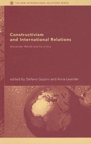 Constructivism and International Relations  Alexander Wendt and his Critics (The New International Relations)