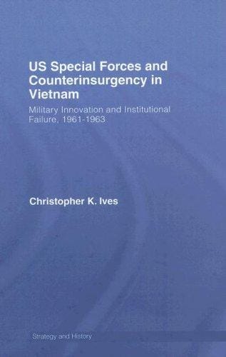 US Special Forces and Couterinsurgency in Vietnam: Military Innovation and Institutional Failure, 1961-63 (Strategy and History)