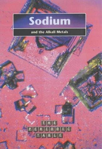 The Periodic Table: Sodium and the Alkali Metals (The Periodic Table)