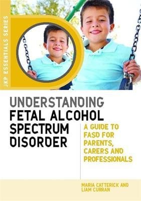 Understanding Fetal Alcohol Spectrum Disorder: A Guide to FASD for Parents, Carers and Professionals