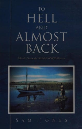 To Hell and Almost Back: Life of a Seriously Disabled WWII Veteran