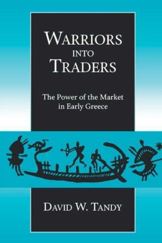 Warriors into Traders: The Power of the Market in Early Greece (Classics and Contemporary Thought)