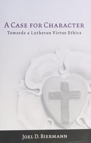 Case for Character: Towards a Lutheran Virtue Ethics