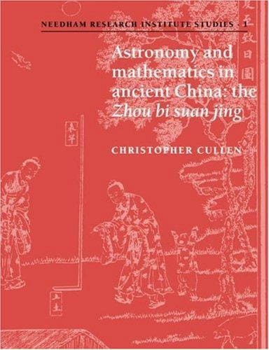 Astronomy and Mathematics in Ancient China: The 'Zhou Bi Suan Jing' (Needham Research Institute Studies)