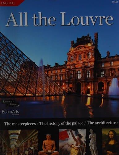 All the Louvre: the Masterpieces, the History of the Palace, the Architecture