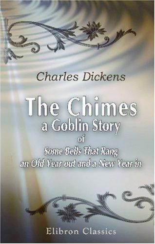 The Chimes: a Goblin Story of Some Bells That Rang an Old Year out and a New Year in