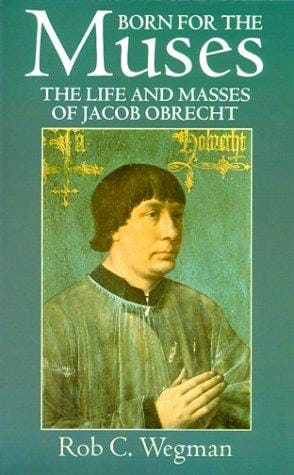 Born for the muses: the life and Masses of Jacob Obrecht