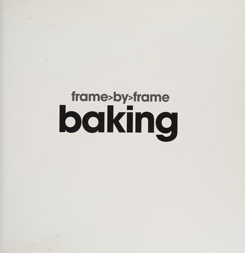 Frame>by>frame baking: a visual step-by-step cookbook