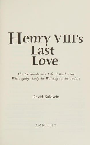 Henry VIII's Last Love: The Extraordinary Life of Katherine Willoughby, Lady in Waiting to the Tudors