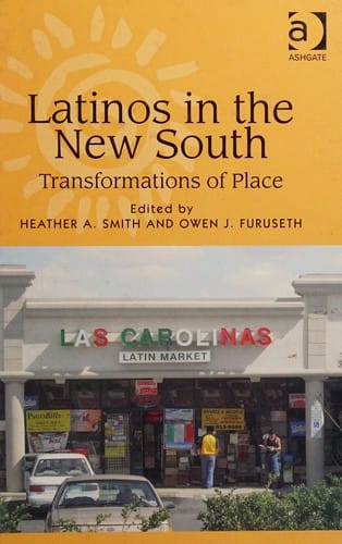 LATINOS IN THE NEW SOUTH: TRANSFORMATIONS OF PLACE; ED. BY HEATHER A. SMITH.