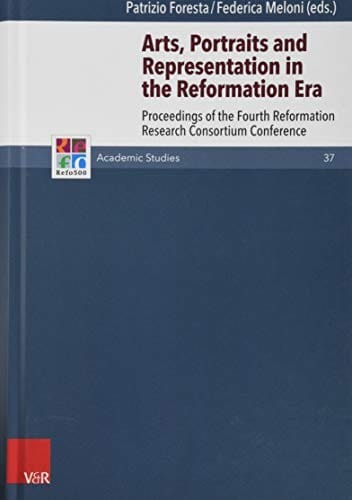 Arts, Portraits and Representation in the Reformation Era: Proceedings of the Fourth Reformation Research Consortium Conference