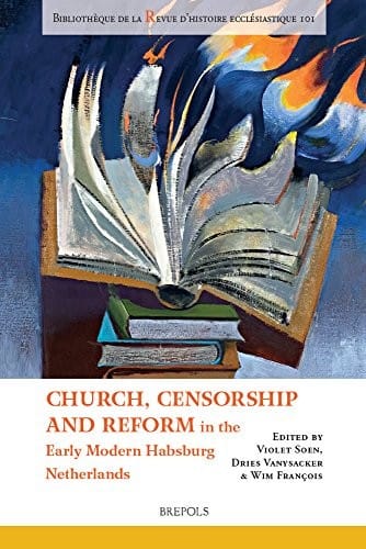 CHURCH, CENSORSHIP AND REFORM IN THE EARLY MODERN HABSBURG NETHERLANDS
