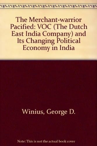 The Merchant-warrior pacified: the VOC (the Dutch East India Company) and its changing political economy in India