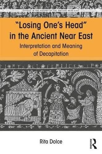 Losing One's Head in the Ancient near East: Interpretation and Meaning of Decapitation