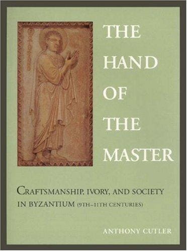 The hand of the master: craftsmanship, ivory, and society in Byzantium (9th-11th centuries)