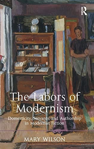 Labors of Modernism: Domesticity Servants and Authorship in Modernist Fiction