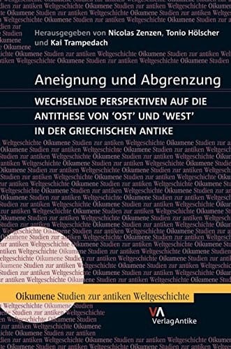 Aneignung und Abgrenzung: wechselnde Perspektiven auf die Antithese von 'Ost' und 'West' in der griechischen Antike