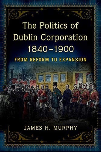 Politics of Dublin Corporation, 1840-1900: From Reform to Expansion