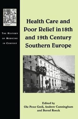 HEALTH CARE AND POOR RELIEF IN 18TH AND 19TH CENTURY SOUTHERN EUROPE; ED. BY OLE PETER GRELL.