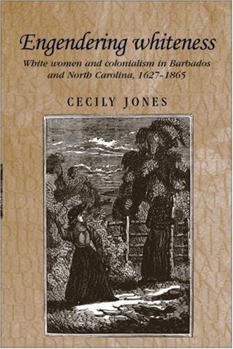 Engendering Whiteness: White Women and Colonialism in Barbados and North Carolina, 1627-1865 (Studies in Imperialism)